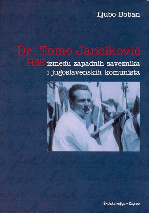 DR. TOMO JANČIKOVIĆ - HSS IZMEĐU ZAPADNIH SAVEZNIKA I JUGOSLAVENSKIH KOMUNISTA